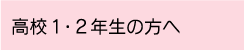 高校1・2年生の方へ
